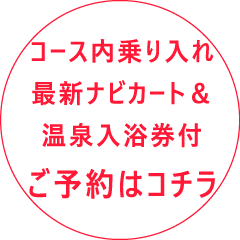 コース内乗り入れ最新ナビカート＆温泉入浴券付　ご予約はこちら